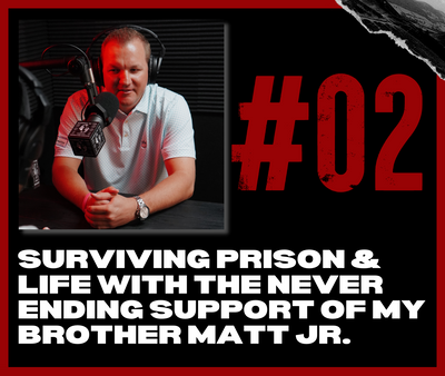 Episode 02: Surviving Prison & Life with the Never Ending Support of my Brother Matt Jr.